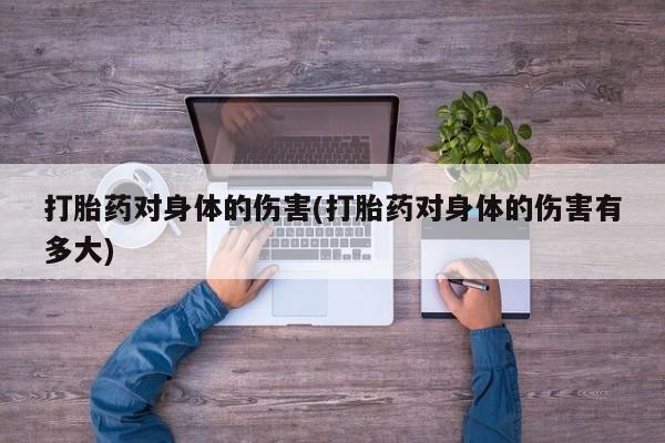 意外怀孕怎么办?打胎药购买微信打胎药对身体的伤害(打胎药对身体的伤害有多大)