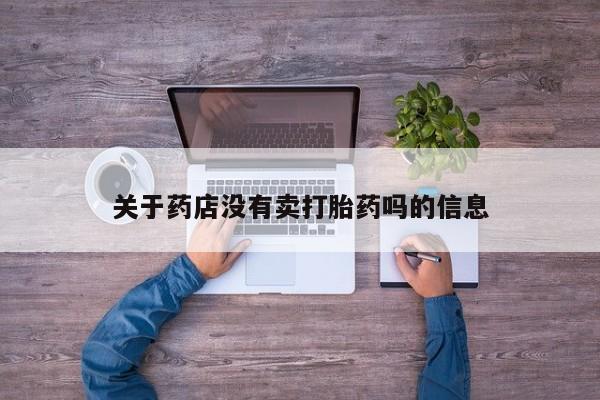 意外怀孕怎么办?打胎药购买微信关于药店没有卖打胎药吗的信息