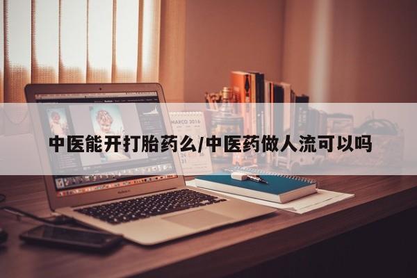 意外怀孕怎么办?打胎药购买微信中医能开打胎药么/中医药做人流可以吗