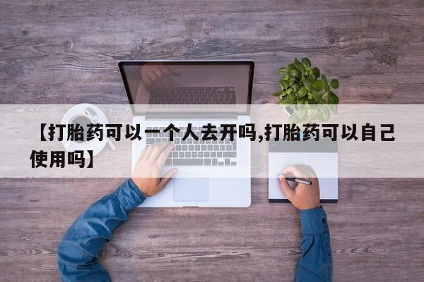 意外怀孕怎么办?打胎药购买微信【打胎药可以一个人去开吗,打胎药可以自己使用吗】