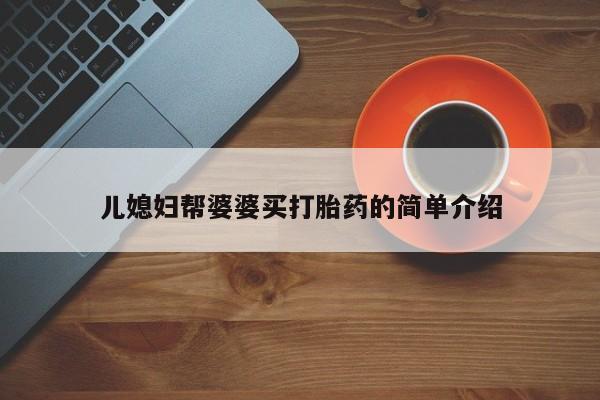 意外怀孕怎么办?打胎药购买微信儿媳妇帮婆婆买打胎药的简单介绍