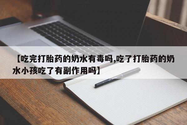 意外怀孕怎么办?打胎药购买微信【吃完打胎药的奶水有毒吗,吃了打胎药的奶水小孩吃了有副作用吗】