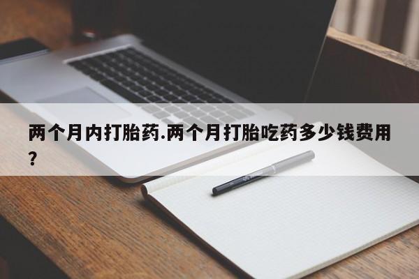 意外怀孕怎么办?打胎药购买微信两个月内打胎药.两个月打胎吃药多少钱费用？