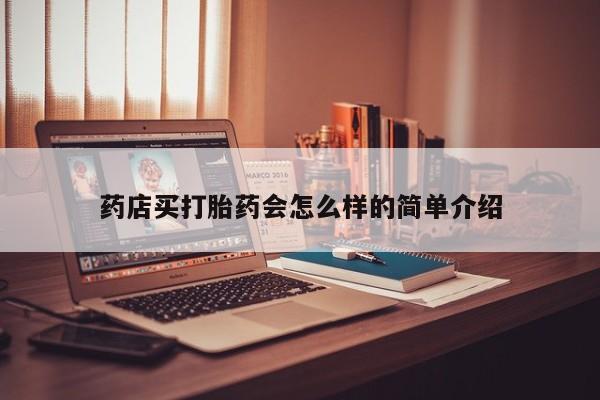 意外怀孕怎么办?打胎药购买微信药店买打胎药会怎么样的简单介绍