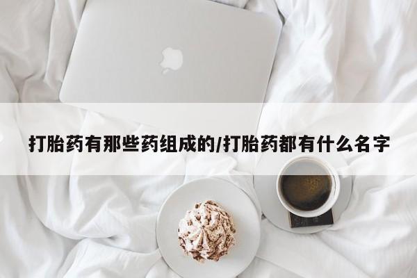 意外怀孕怎么办?打胎药购买微信打胎药有那些药组成的/打胎药都有什么名字