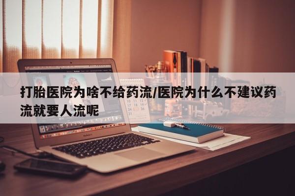 意外怀孕怎么办?打胎药购买微信打胎医院为啥不给药流/医院为什么不建议药流就要人流呢