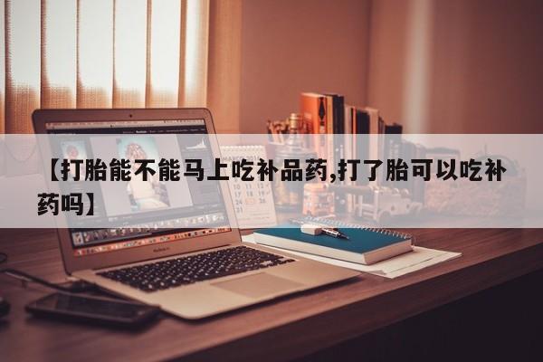 意外怀孕怎么办?打胎药购买微信【打胎能不能马上吃补品药,打了胎可以吃补药吗】