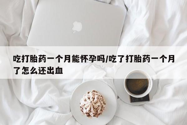 意外怀孕怎么办?打胎药购买微信吃打胎药一个月能怀孕吗/吃了打胎药一个月了怎么还出血
